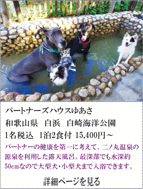 パートナーズハウスゆあさ　和歌山県白浜白崎海洋公園　1名税込1泊2食付15,400円～　パートナーの健康を第一に考えて、二の丸温泉の温泉を利用した露天風呂。最深部でも水深約50㎝なので大型犬・小型犬まで入浴できます。　詳細ページを見る