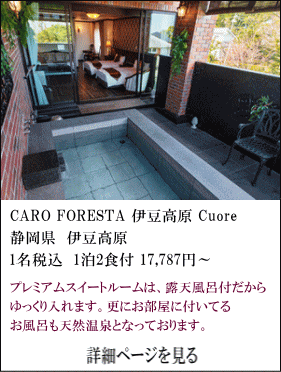 CARO-FORESTA-伊豆高原-Cuore　静岡県伊豆高原　1名税込1泊2食付17,787円～　プレミアムスイートルームは、露天風呂付だからゆっくり入れます。更にお部屋に付いているお風呂も天然温泉となっております。　詳細ページを見る　