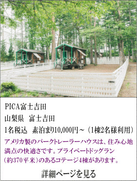 PICA富士吉田　山梨県富士吉田　1名税込素泊まり10,000円～（1棟2名様利用）　アメリカ製のパークトレーラーハウスは、住み心地満天の快適さです。プライベートドッグラン（約370平方メートル）のあるコテージ4棟があります。　詳細ページを見る